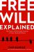 Free Will Explained : How Science and Philosophy Converge to Create a Beautiful Illusion