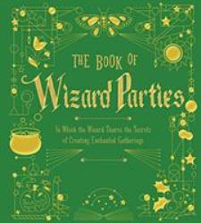 The Book of Wizard Parties : In Which the Wizard Shares the Secrets of Creating Enchanted Gatherings