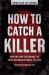 How to Catch a Killer : Hunting and Capturing the World's Most Notorious Serial Killers