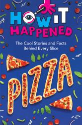 How It Happened: Pizza : The Cool Stories and Facts Behind Every Slice