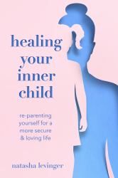 Healing Your Inner Child : Re-Parenting Yourself for a More Secure and Loving Life