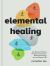 Elemental Healing : A 5-Element Path for Ancestor Connection, Balanced Energy, and an Aligned Life