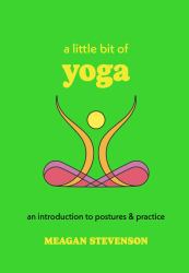 A Little Bit of Yoga : An Introduction to Postures and Practice