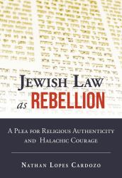 Jewish Law As Rebellion : A Plea for Religious Authenticity and Halachic Courage