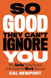 So Good They Can't Ignore You : Why Skills Trump Passion in the Quest for Work You Love