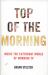 Top of the Morning : Inside the Cutthroat World of Morning TV