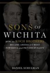 Sons of Wichita : How the Koch Brothers Became America's Most Powerful and Private Dynasty