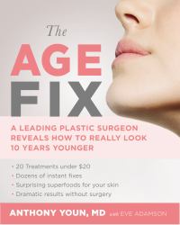 The Age Fix : A Leading Plastic Surgeon Reveals How to Really Look 10 Years Younger