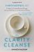 The Clarity Cleanse : 12 Steps to Finding Renewed Energy, Spiritual Fulfillment, and Emotional Healing