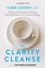 The Clarity Cleanse : 12 Steps to Finding Renewed Energy, Spiritual Fulfillment, and Emotional Healing