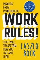 Work Rules! : Insights from Inside Google That Will Transform How You Live and Lead