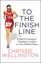 To the Finish Line : A World Champion Triathlete's Guide to Your Perfect Race