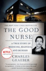 The Good Nurse : A True Story of Medicine, Madness, and Murder