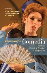 Remaking the Comedia : Spanish Classical Theater in Adaptation