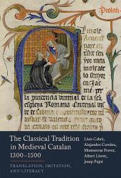 The Classical Tradition in Medieval Catalan, 1300-1500 : Translation, Imitation, and Literacy