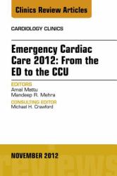 Emergency Cardiac Care 2012: From the ED to the CCU, An Issue of Cardiology Clinics