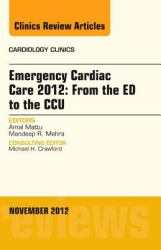 Emergency Cardiac Care 2012: from the ED to the CCU, an Issue of Cardiology Clinics