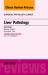 Liver Pathology, an Issue of Surgical Pathology Clinics