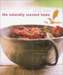 The Naturally Scented Home : Creating Traditional Scented Products with a Modern Twist