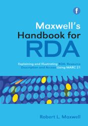 Maxwell's Handbook for RDA : Explaining and Illustrating RDA: Resource Description and Access Using MARC21