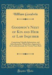 Goodwin's Next of Kin and Heir at Law Inquirer : Comprising Valuable Information, and Advertisements, Which Have Appeared in the London Journals, for Twenty Years Back (Classic Reprint)