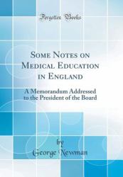 Some Notes on Medical Education in England : A Memorandum Addressed to the President of the Board (Classic Reprint)