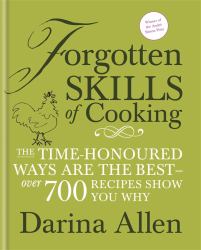 Forgotten Skills of Cooking : The Time-Honoured Ways Are the Best-over 700 Recipes Show You Why