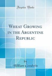 Wheat Growing in the Argentine Republic (Classic Reprint)