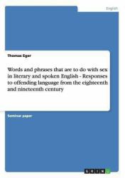 Words and Phrases That Are to Do with Sex in Literary and Spoken English - Responses to Offending Language from the Eighteenth and Nineteenth Century