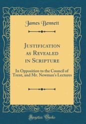 Justification As Revealed in Scripture : In Opposition to the Council of Trent, and Mr. Newman's Lectures (Classic Reprint)