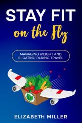 Stay Fit on the Fly : Managing Weight and Bloating During Travel