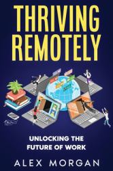 Thriving Remotely : Unlocking the Future of Work