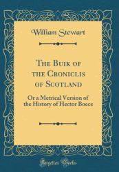 The Buik of the Croniclis of Scotland : Or a Metrical Version of the History of Hector Boece (Classic Reprint)