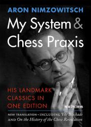 My System and Chess Praxis : His Landmark Classics in One Edition