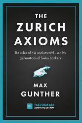 The Zurich Axioms (Harriman Definitive Edition) : The Rules of Risk and Reward Used by Generations of Swiss Bankers