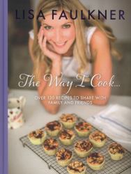 The Way I Cook... : Over 130 Recipes to Share with Family and Friends