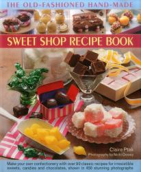 The Old-Fashioned Hand-Made Sweet Shop Recipes Book : Make Your Own Confectionery with over 90 Classic Recipes for Irresistible Sweets, Candies and Chocolates, Shown in 450 Stunning Photographs