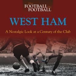 When Football Was Football : West Ham: a Nostalgic Look at a Century of the Club