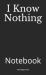 I Know Nothing : Notebook