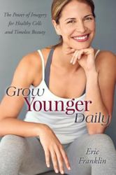 Grow Younger Daily : The Power of Imagery for Healthy Cells and Timeless Beauty