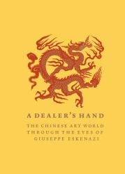 A Dealer's Hand : The Chinese Art World Through the Eyes of Giuseppe Eskenazi