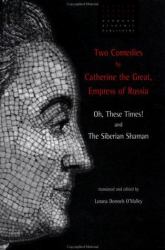 Two Comedies by Catherine the Great Empress of Russia : Oh, These Times and the Siberian Shaman