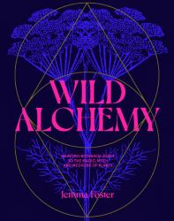 Wild Alchemy : An Astro-Botanical Guide to the Magic, Myth and Medicine of Plants