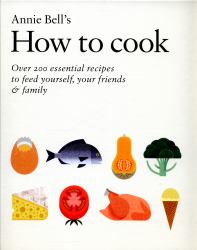 How to Cook : Over 200 Essential Recipes to Feed Yourself, Your Friends and Family