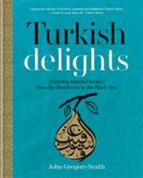 Turkish Delights : Stunning Regional Recipes from the Bosphorus to the Black Sea