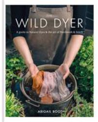 The Wild Dyer: a Guide to Natural Dyes and the Art of Patchwork and Stitch