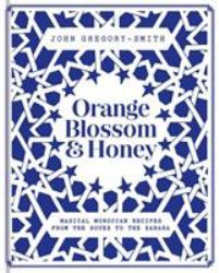 Orange Blossom and Honey : Magical Moroccan Recipes from the Souks to the Sahara