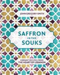 Saffron in the Souks : Vibrant Recipes from the Heart of Lebanon