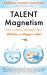 Talent Magnetism : How to Build a Workplace That Attracts and Keeps the Best