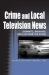 Crime and Local Television News : Dramatic, Breaking, and Live from the Scene